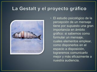 • El estudio psicológico de la
percepción de un mensaje
tiene por supuesto una gran
importancia en ámbito
gráfico: si sabemos como
formular un mensaje,
cuales elementos emplear,
como disponerlos en el
espacio a disposición,
lograremos comunicarlo
mejor y más eficazmente a
nuestra audiencia.
 
