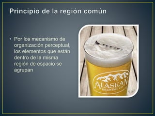 • Por los mecanismo de
organización perceptual,
los elementos que están
dentro de la misma
región de espacio se
agrupan
 