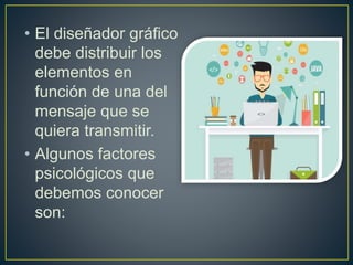 • El diseñador gráfico
debe distribuir los
elementos en
función de una del
mensaje que se
quiera transmitir.
• Algunos factores
psicológicos que
debemos conocer
son:
 