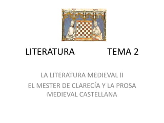 LITERATURA TEMA 2
LA LITERATURA MEDIEVAL II
EL MESTER DE CLARECÍA Y LA PROSA
MEDIEVAL CASTELLANA
 