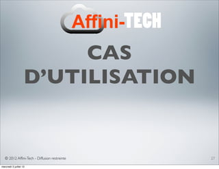 © 2012 Afﬁni-Tech - Diffusion restreinte
CAS
D’UTILISATION
27
mercredi 3 juillet 13
 