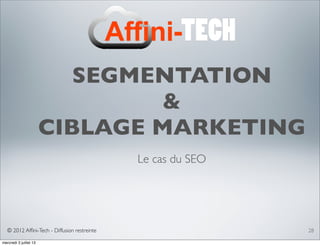 © 2012 Afﬁni-Tech - Diffusion restreinte
SEGMENTATION
&
CIBLAGE MARKETING
Le cas du SEO
28
mercredi 3 juillet 13
 