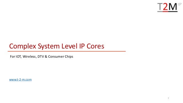 Complex System Level IP Cores
For IOT, Wireless, DTV & Consumer Chips
www.t-2-m.com
7
 