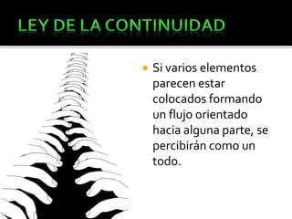  Si varios elementos
parecen estar
colocados formando
un flujo orientado
hacia alguna parte, se
percibirán como un
todo.
 