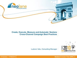 Create, Execute, Measure and Automate: Neolane Cross-Channel Campaign Best Practices Ludovic Velu, Consulting Manager 
