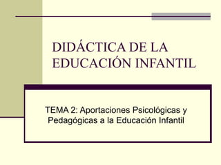 DIDÁCTICA DE LA EDUCACIÓN INFANTIL TEMA 2: Aportaciones Psicológicas y Pedagógicas a la Educación Infantil 