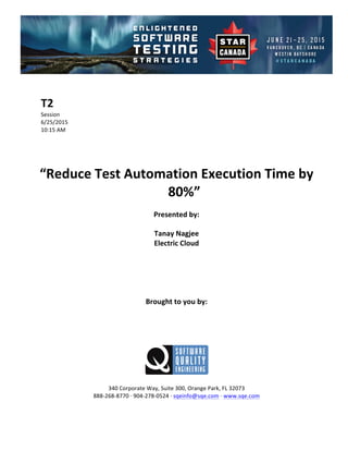 !
!
T2#
Session!
6/25/2015! !
10:15!AM!
!
!
!
!
“Reduce#Test#Automation#Execution#Time#by#
80%”##
Presented#by:#
Tanay#Nagjee#
Electric#Cloud#
#
#
#
#
#
Brought#to#you#by:#
#
#
#
#
#
#
340!Corporate!Way,!Suite!300,!Orange!Park,!FL!32073!
888D268D8770!E!904D278D0524!E!sqeinfo@sqe.com!E!www.sqe.com!
!
 