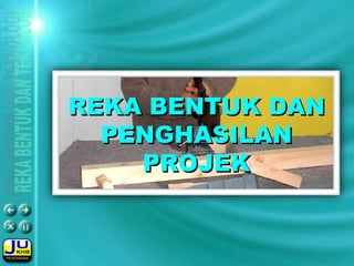 REKA BENTUK DANREKA BENTUK DAN
PENGHASILANPENGHASILAN
PROJEKPROJEK
 