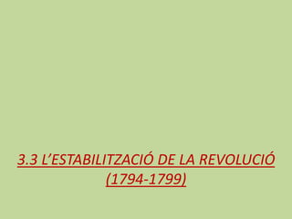 3.3 L’ESTABILITZACIÓ DE LA REVOLUCIÓ
(1794-1799)
 