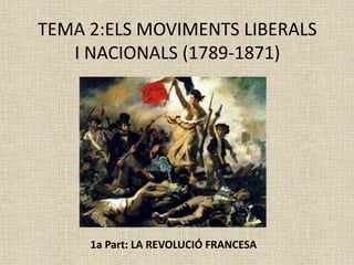 TEMA 2:ELS MOVIMENTS LIBERALS
I NACIONALS (1789-1871)
1a Part: LA REVOLUCIÓ FRANCESA
 
