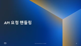 AWS DATA SPECIAL WEBINAR
© 2022, Amazon Web Services, Inc. or its affiliates.
© 2022, Amazon Web Services, Inc. or its affiliates.
API 요청 핸들링
40
 