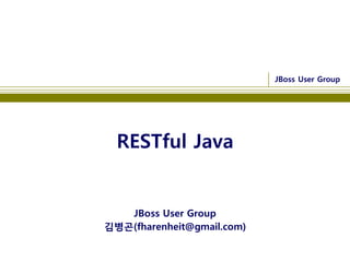 JBoss User Group




  RESTful Java


   JBoss User Group
김병곤(fharenheit@gmail.com)
 