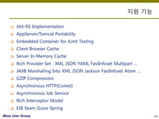 지원 기능

       JAX-RS Implementation
       AppServer/Tomcat Portability
       Embedded Container for JUnit Testing
   ...