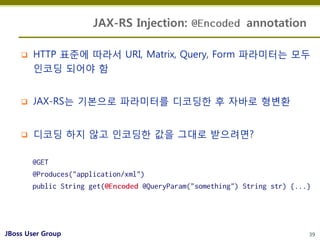 JAX-RS Injection:       annotation

       HTTP 표준에 따라서 URI, Matrix, Query, Form 파라미터는 모두
        인코딩 되어야 함


       JAX...