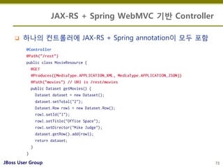 JAX-RS + Spring WebMVC 기반 Controller

       하나의 컨트롤러에 JAX-RS + Spring annotation이 모두 포함




JBoss User Group            ...