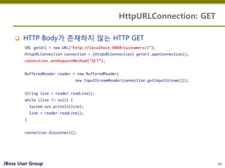 HttpURLConnection: GET

       HTTP Body가 존재하지 않는 HTTP GET




JBoss User Group                                      79
 