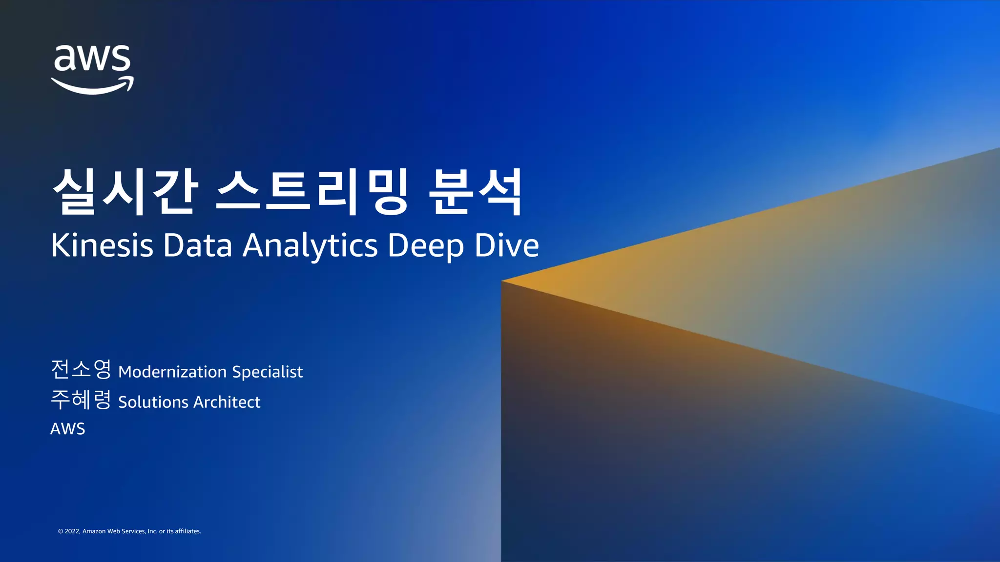 AWS DATA SPECIAL WEBINAR – KINESIS DATA ANALYTICS DEEP DIVE
© 2022, Amazon Web Services, Inc. or its affiliates.
© 2022, Amazon Web Services, Inc. or its affiliates.
실시간 스트리밍 분석
Kinesis Data Analytics Deep Dive
전소영 Modernization Specialist
AWS
주혜령 Solutions Architect
 