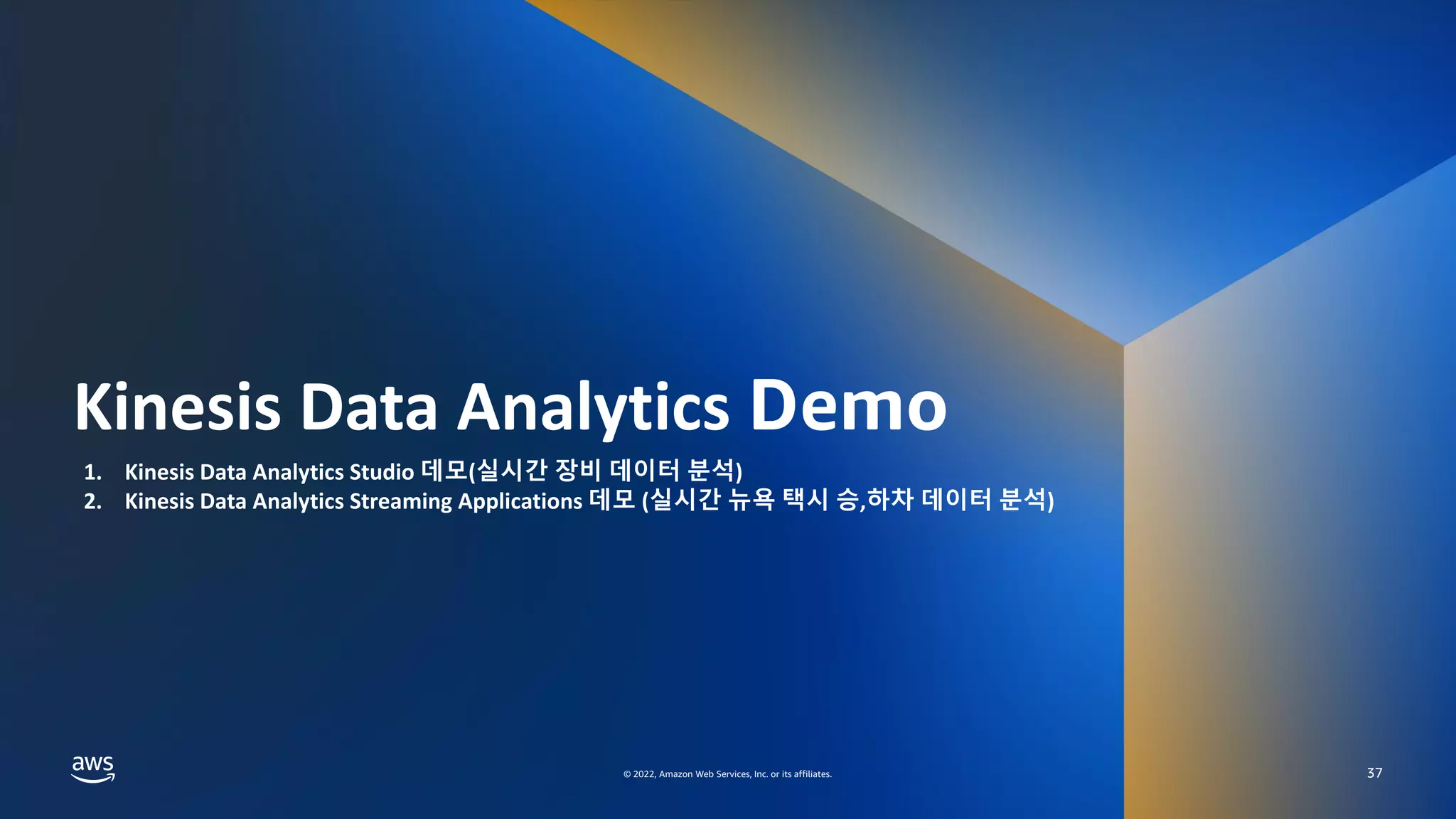 AWS DATA SPECIAL WEBINAR – KINESIS DATA ANALYTICS DEEP DIVE
© 2022, Amazon Web Services, Inc. or its affiliates.
© 2022, Amazon Web Services, Inc. or its affiliates.
Kinesis Data Analytics Demo
37
1. Kinesis Data Analytics Studio 데모(실시간 장비 데이터 분석)
2. Kinesis Data Analytics Streaming Applications 데모 (실시간 뉴욕 택시 승,하차 데이터 분석)
 