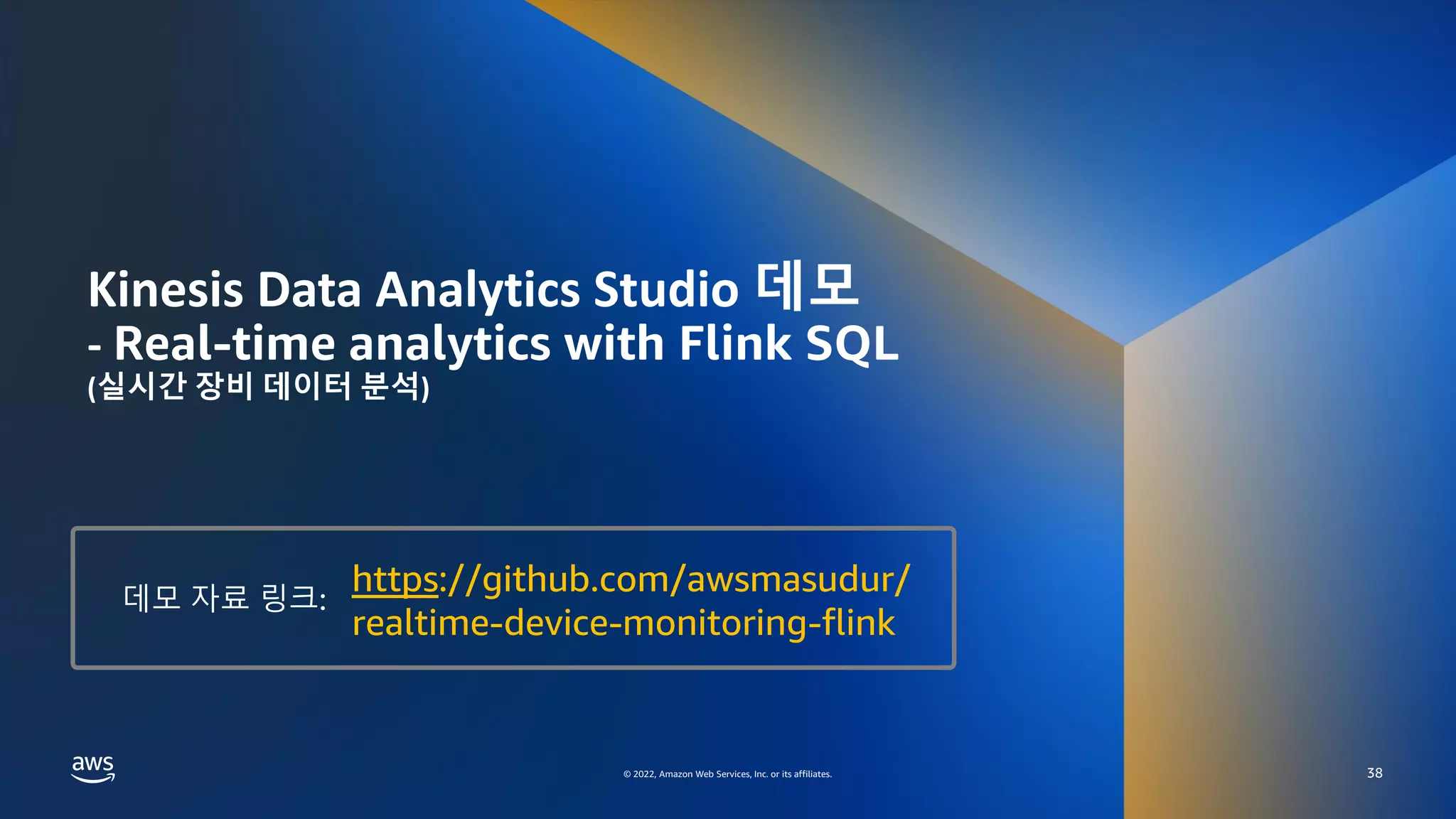 AWS DATA SPECIAL WEBINAR – KINESIS DATA ANALYTICS DEEP DIVE
© 2022, Amazon Web Services, Inc. or its affiliates.
© 2022, Amazon Web Services, Inc. or its affiliates.
Kinesis Data Analytics Studio 데모
- Real-time analytics with Flink SQL
(실시간 장비 데이터 분석)
38
https://github.com/awsmasudur/
realtime-device-monitoring-flink
데모 자료 링크:
 