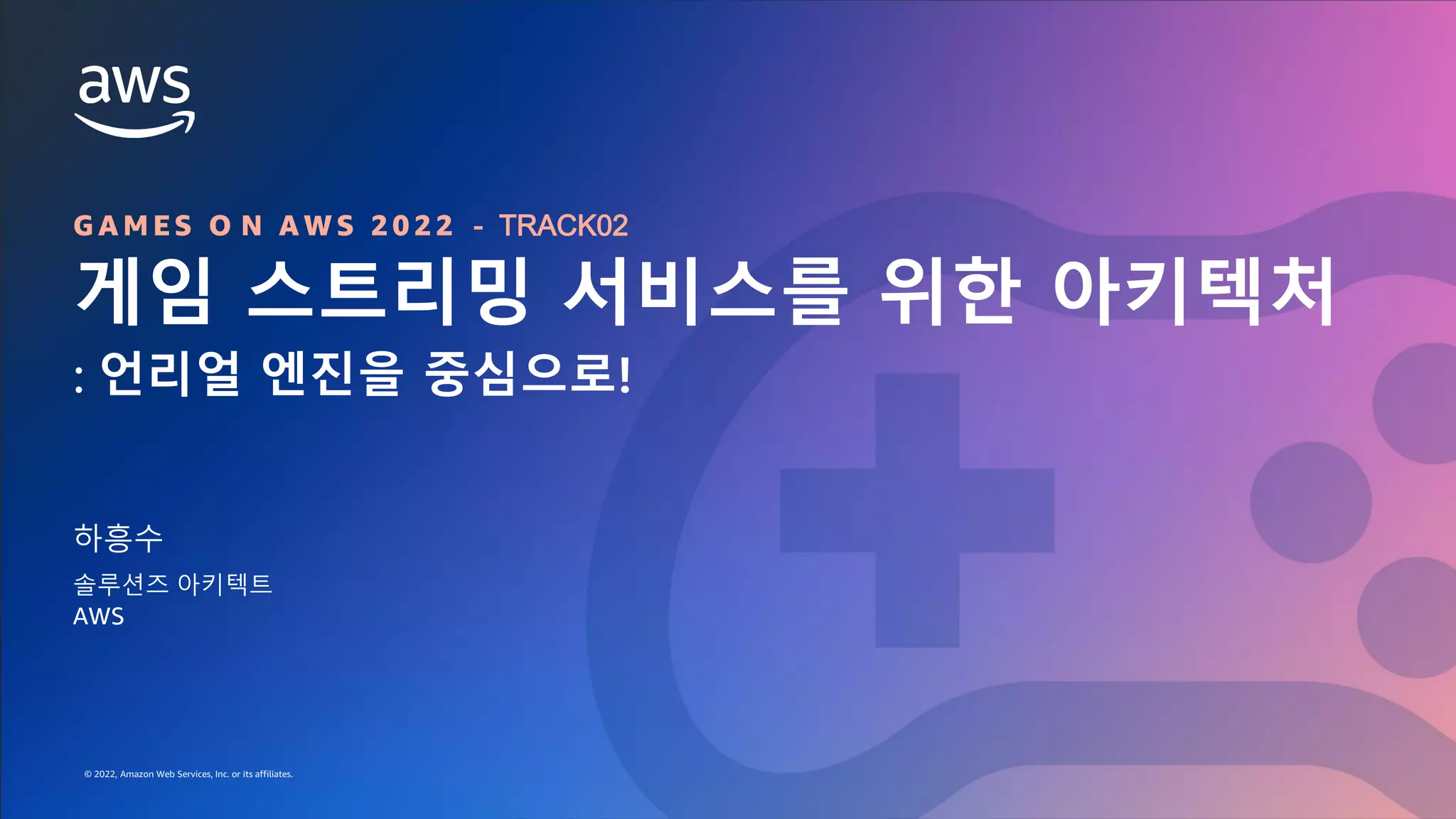 © 2022, Amazon Web Services, Inc. or its affiliates.
GAMES ON AWS 2022
© 2022, Amazon Web Services, Inc. or its affiliates.
G A M E S O N A W S 2 0 2 2 - TRACK02
게임 스트리밍 서비스를 위한 아키텍처
: 언리얼 엔진을 중심으로!
하흥수
솔루션즈 아키텍트
AWS
 