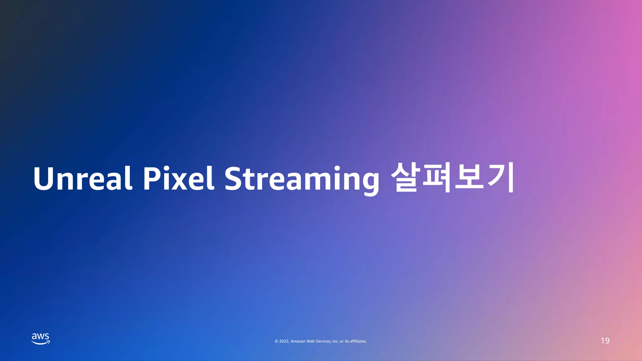 © 2022, Amazon Web Services, Inc. or its affiliates.
GAMES ON AWS 2022
© 2022, Amazon Web Services, Inc. or its affiliates.
Unreal Pixel Streaming 살펴보기
19
 