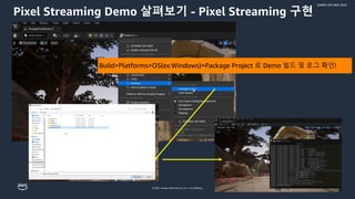© 2022, Amazon Web Services, Inc. or its affiliates.
GAMES ON AWS 2022
Pixel Streaming Demo 살펴보기 - Pixel Streaming 구현
Build>Platforms>OS(ex:Windows)>Package Project 로 Demo 빌드 및 로그 확인!
 