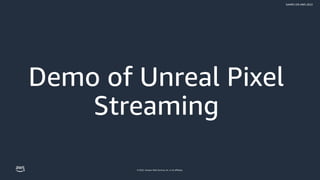 © 2022, Amazon Web Services, Inc. or its affiliates.
GAMES ON AWS 2022
Demo of Unreal Pixel
Streaming
 