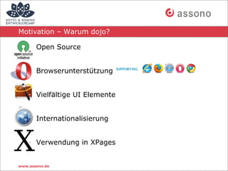 Motivation – Warum dojo?

    - Open Source


    - Browserunterstützung


    - Vielfältige UI Elemente


    - Internationalisierung


    - Verwendung in XPages


www.assono.de
 