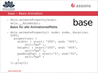 base – Basis Animation

- dojo.animateProperty(args:
  dojo.__AnimArgs);
  Basis für alle Animationseffekte
- dojo.animate...