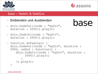 base – fadeIn & fadeOut

- Einblenden und Ausblenden
- dojo.fadeOut({node : "myDiv",
  duration : 2000}).play();
- dojo.fa...