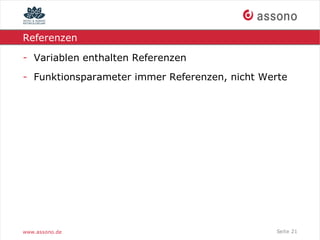 Referenzen

- Variablen enthalten Referenzen
- Funktionsparameter immer Referenzen, nicht Werte




www.assono.de                                  Seite 21
 
