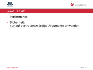 „eval is evil“

- Performance
- Sicherheit:
  nur auf vertrauenswürdige Argumente anwenden




www.assono.de                                    Seite 28
 