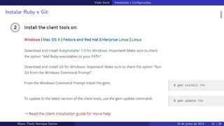 Vis˜ao Geral Instala¸c˜oes e Conﬁgura¸c˜oes;
Instalar Ruby e Git:
Aluno: Paulo Henrique Santini 24 de junho de 2014 10 / 20
 