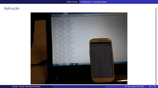 Vis˜ao Geral Instala¸c˜oes e Conﬁgura¸c˜oes;
Aplica¸c˜ao:
Aluno: Paulo Henrique Santini 24 de junho de 2014 19 / 20
 