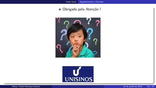 Vis˜ao Geral Agradecimento e D´uvidas;
Obrigado pela Aten¸c˜ao !
Aluno: Paulo Henrique Santini 24 de junho de 2014 20 / 20
 