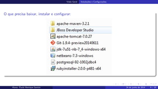 Vis˜ao Geral Instala¸c˜oes e Conﬁgura¸c˜oes;
O que precisa baixar, instalar e conﬁgurar:
Aluno: Paulo Henrique Santini 24 de junho de 2014 9 / 20
 