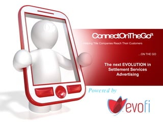 ConnectOnTheGo™  - Helping Title Companies Reach Their Customers   …ON THE GO   Powered by The next EVOLUTION in Settlement Services Advertising 