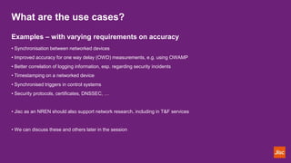 What are the use cases?
Examples – with varying requirements on accuracy
• Synchronisation between networked devices
• Imp...