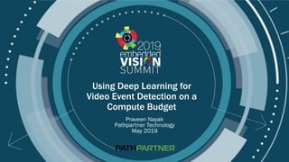 © 2019 Pathpartner Technology
Using Deep Learning for
Video Event Detection on a
Compute Budget
Praveen Nayak
Pathpartner Technology
May 2019
 