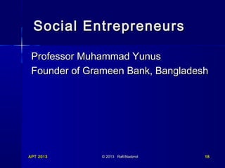 Social Entrepreneurs
Professor Muhammad Yunus
Founder of Grameen Bank, Bangladesh

APT 2013

© 2013 Rafi/Nadzrol

18

 