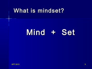 What is mindset?

Mind + Set

APT 2013

3

 