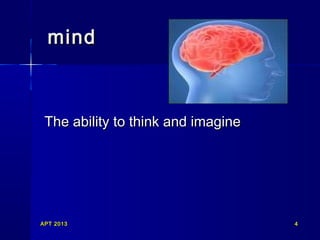 mind

The ability to think and imagine

APT 2013

4

 