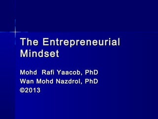 The EntrepreneurialThe Entrepreneurial
MindsetMindset
Mohd Rafi Yaacob, PhDMohd Rafi Yaacob, PhD
Wan Mohd Nazdrol, PhDWan Mohd Nazdrol, PhD
©2013©2013
 