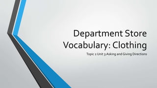 Department Store
Vocabulary: Clothing
Topic 2 Unit 3:Asking and Giving Directions
 
