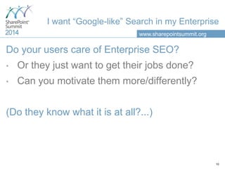 www.sharepointsummit.org
I want “Google-like” Search in my Enterprise
Do your users care of Enterprise SEO?
• Or they just...