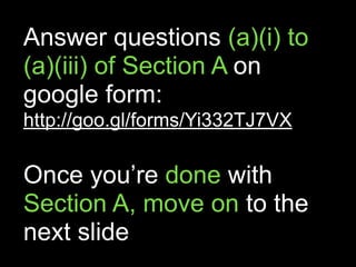 Answer questions (a)(i) to
(a)(iii) of Section A on
google form:
http://goo.gl/forms/Yi332TJ7VX
Once you’re done with
Section A, move on to the
next slide
 