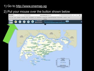 1) Go to http://www.onemap.sg
2) Put your mouse over the button shown below
 