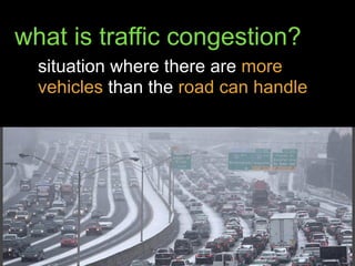 what is traffic congestion?
situation where there are more
vehicles than the road can handle
 