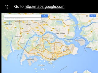 1) Go to http://maps.google.com
 