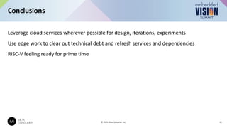 Conclusions
18
© 2024 MetaConsumer Inc.
Leverage cloud services wherever possible for design, iterations, experiments
Use edge work to clear out technical debt and refresh services and dependencies
RISC-V feeling ready for prime time
 
